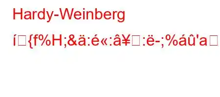 Hardy-Weinberg {f%H;&:::-;%'a;'f:Z